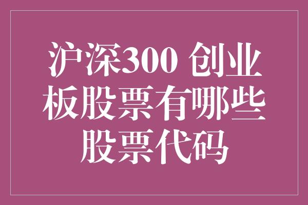 沪深300 创业板股票有哪些股票代码