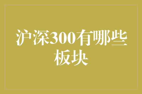 沪深300有哪些板块