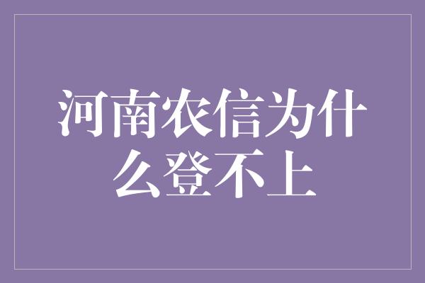 河南农信为什么登不上