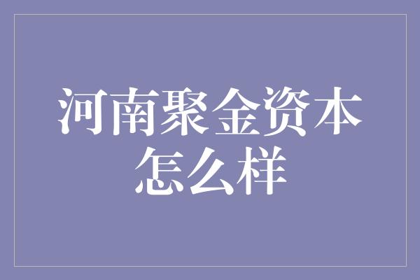 河南聚金资本怎么样