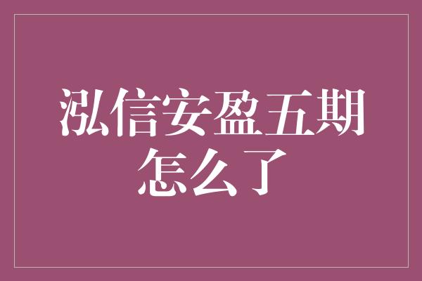 泓信安盈五期怎么了