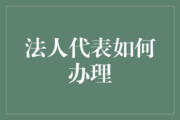 法人代表如何办理