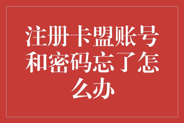 注册卡盟账号和密码忘了怎么办