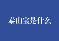 泰山宝是啥？一文带你揭秘！