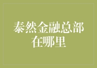 泰然金融总部在哪里？揭秘金融巨头的神秘基地！