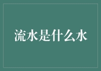 流水是什么水？——探秘流淌在生活中的神秘液体