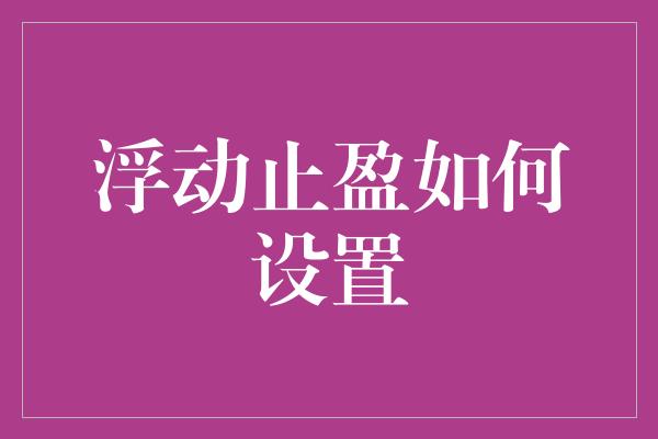 浮动止盈如何设置