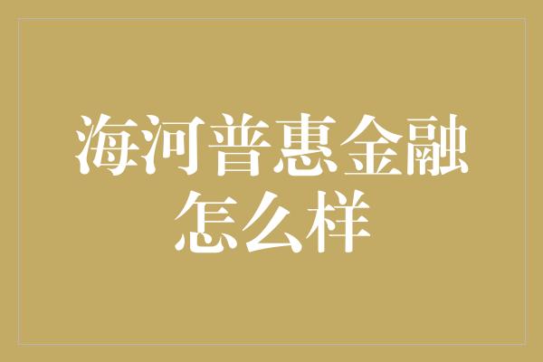 海河普惠金融怎么样