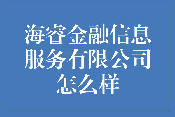 海睿金融信息服务有限公司怎么样