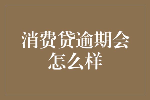 消费贷逾期会怎么样