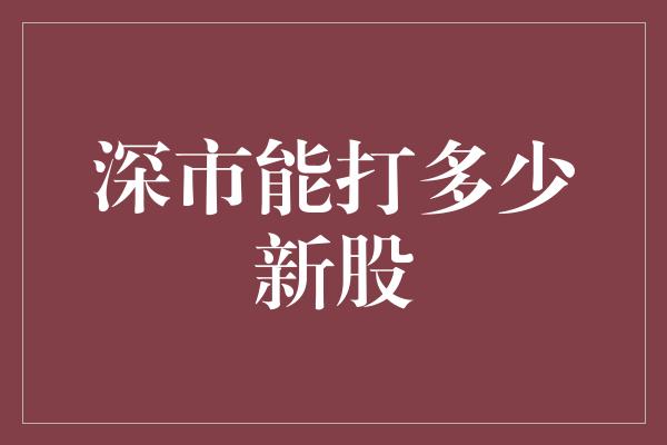 深市能打多少新股