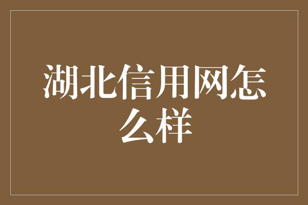 湖北信用网怎么样