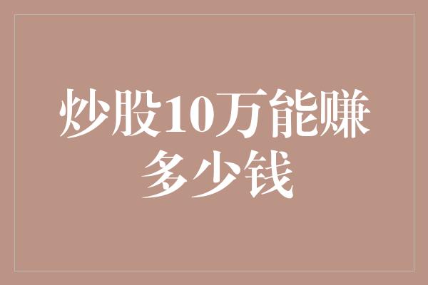 炒股10万能赚多少钱