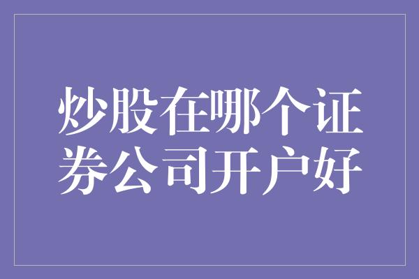 炒股在哪个证券公司开户好