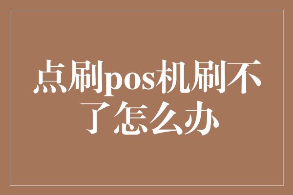 点刷pos机刷不了怎么办