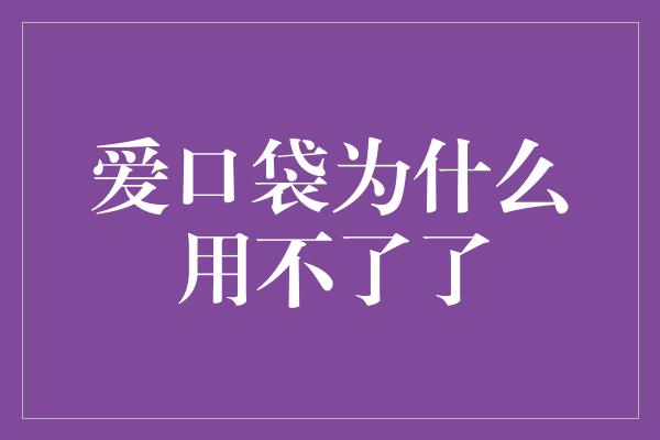 爱口袋为什么用不了了