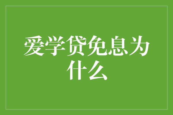 爱学贷免息为什么