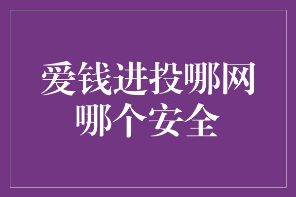 爱钱进投哪网哪个安全