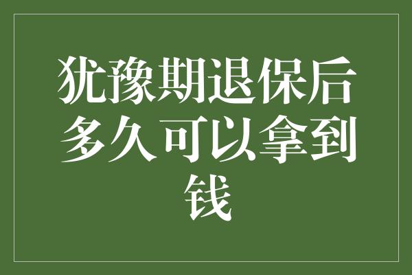 犹豫期退保后多久可以拿到钱