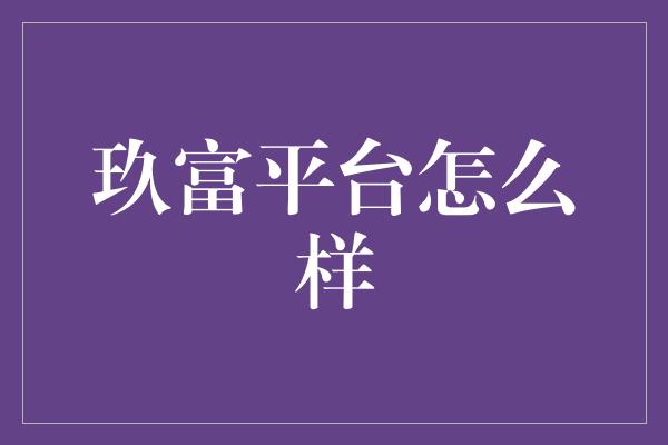 玖富平台怎么样