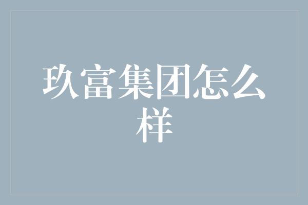 玖富集团怎么样