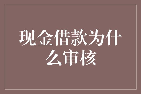 现金借款为什么审核