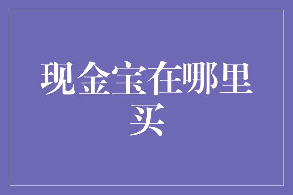 现金宝在哪里买