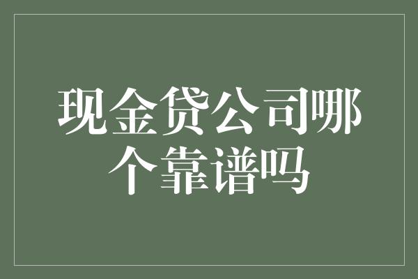 现金贷公司哪个靠谱吗