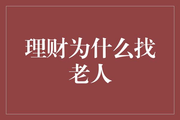 理财为什么找老人