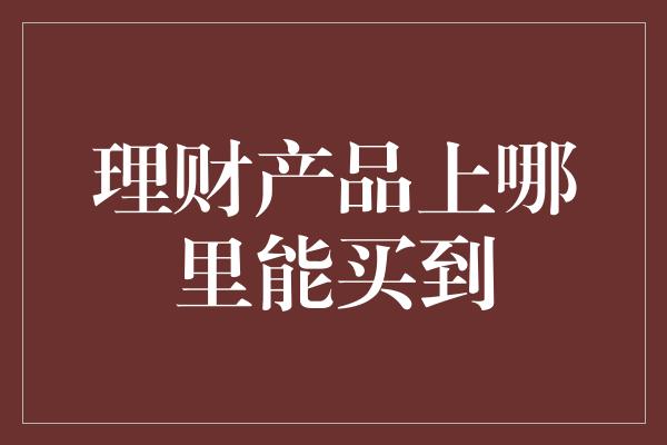 理财产品上哪里能买到