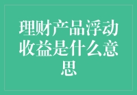 理财产品浮动收益是什么意思？让我为你解惑，让你的钱包不再迷路