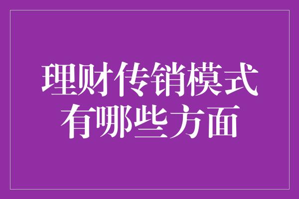 理财传销模式有哪些方面