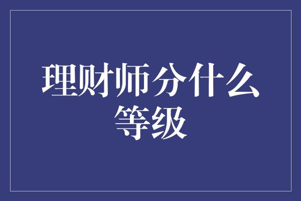 理财师分什么等级