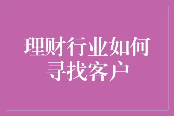 理财行业如何寻找客户