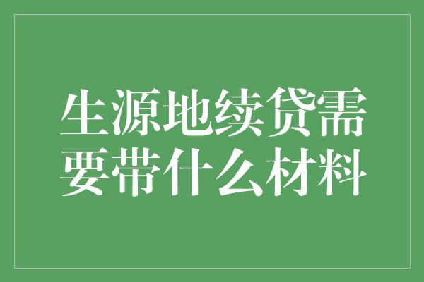 生源地续贷需要带什么材料