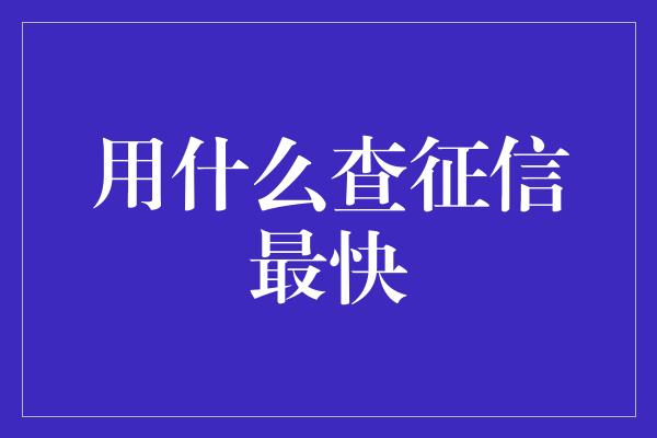 用什么查征信最快