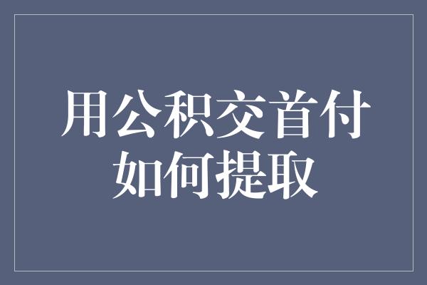 用公积交首付如何提取