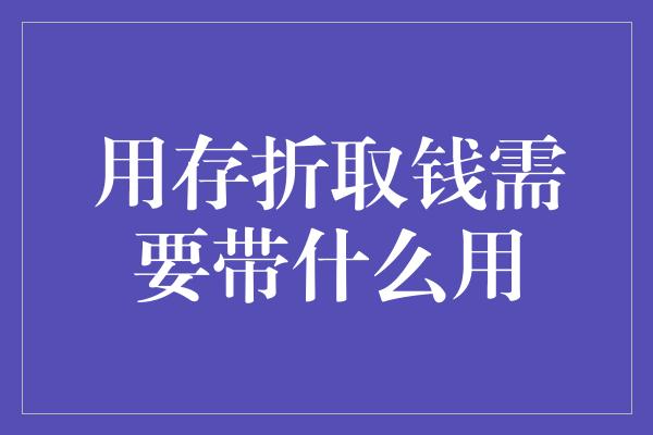 用存折取钱需要带什么用