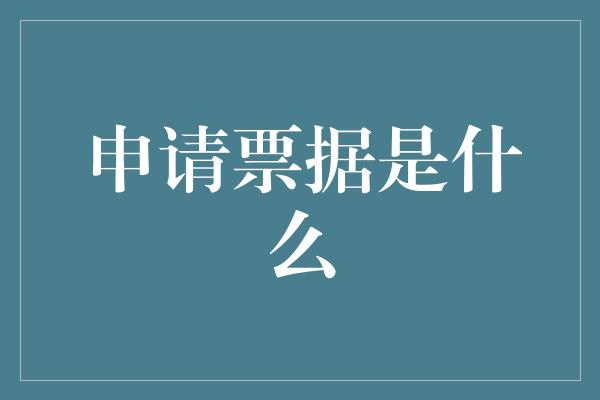 申请票据是什么