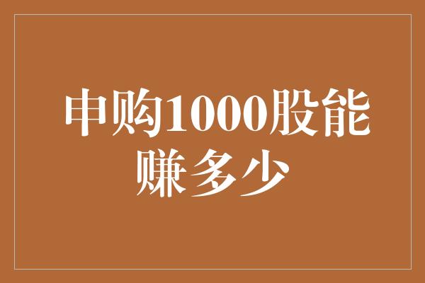 申购1000股能赚多少