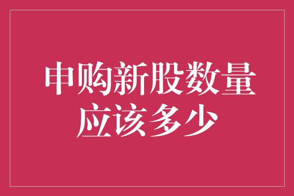 申购新股数量应该多少