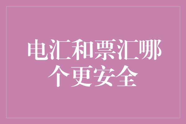 电汇和票汇哪个更安全