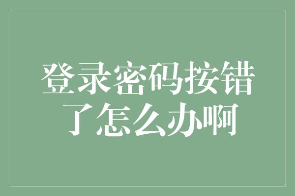 登录密码按错了怎么办啊