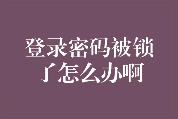 登录密码被锁了怎么办啊