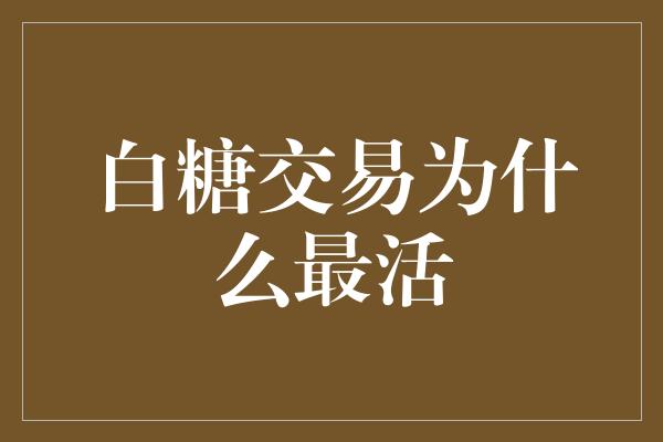 白糖交易为什么最活