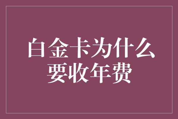 白金卡为什么要收年费