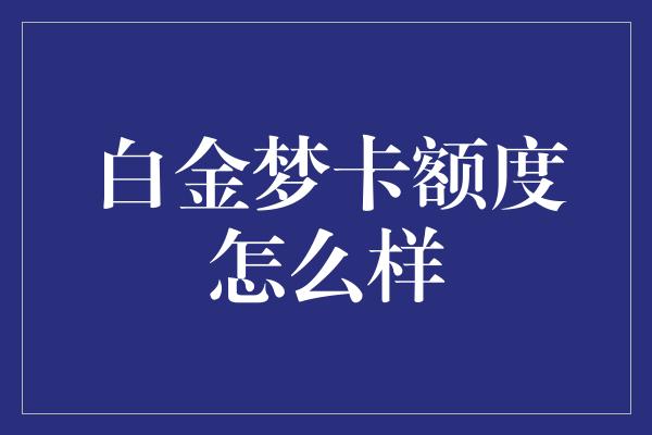 白金梦卡额度怎么样