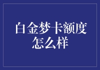 白金信用卡额度与使用体验分析：白金梦卡额度怎么样？