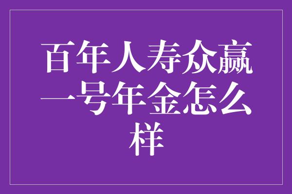 百年人寿众赢一号年金怎么样