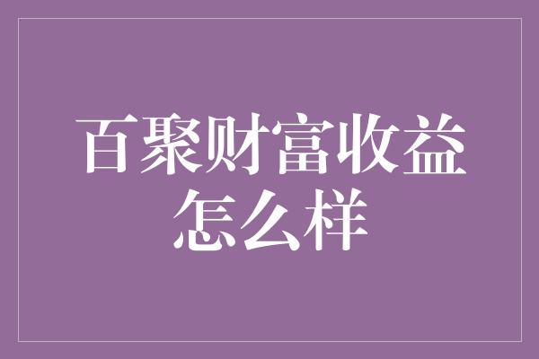 百聚财富收益怎么样